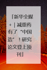 新华全媒+｜减重药有了“中国造”！研究论文登上顶刊