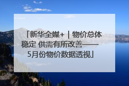 新华全媒+｜物价总体稳定 供需有所改善——5月份物价数据透视