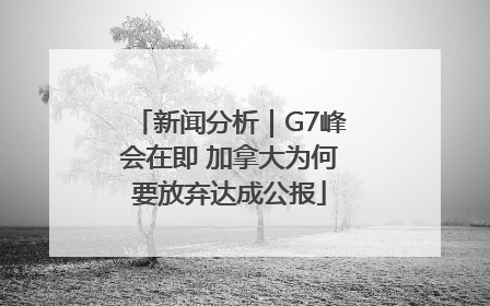 新闻分析｜G7峰会在即 加拿大为何要放弃达成公报