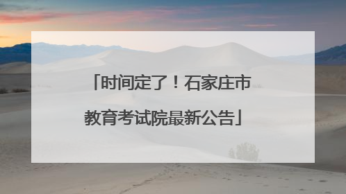 时间定了！石家庄市教育考试院最新公告