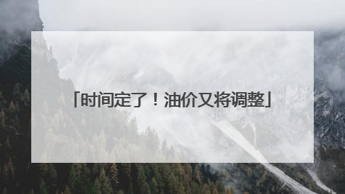 时间定了！油价又将调整