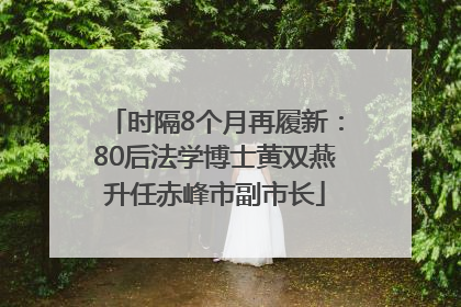 时隔8个月再履新：80后法学博士黄双燕升任赤峰市副市长