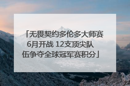 无畏契约多伦多大师赛6月开战 12支顶尖队伍争夺全球冠军赛积分