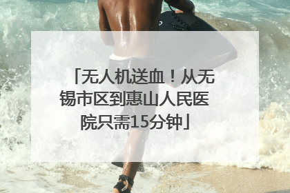 无人机送血！从无锡市区到惠山人民医院只需15分钟