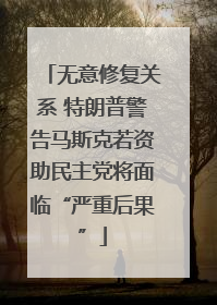 无意修复关系 特朗普警告马斯克若资助民主党将面临“严重后果”