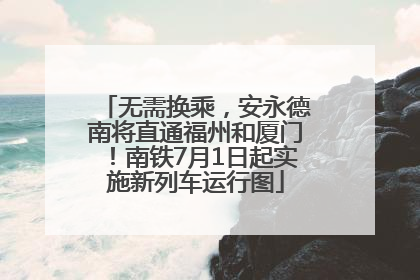 无需换乘，安永德南将直通福州和厦门！南铁7月1日起实施新列车运行图