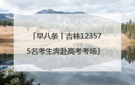 早八条丨吉林123575名考生奔赴高考考场