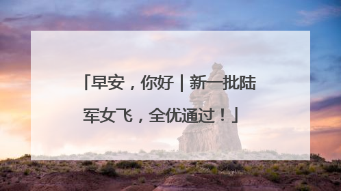 早安，你好｜新一批陆军女飞，全优通过！