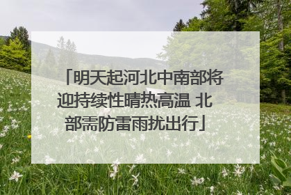 明天起河北中南部将迎持续性晴热高温 北部需防雷雨扰出行