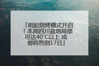 明起烧烤模式开启！本周四川盆地局部可达40℃以上 成都将热到17日