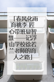 春风化雨育桃李 匠心带班显智慧——记浮山学校徐若兰老师的育人之路