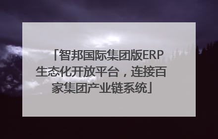 智邦国际集团版ERP生态化开放平台，连接百家集团产业链系统