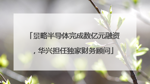 景略半导体完成数亿元融资，华兴担任独家财务顾问