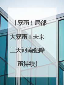 暴雨！局部大暴雨！未来三天河南强降雨持续