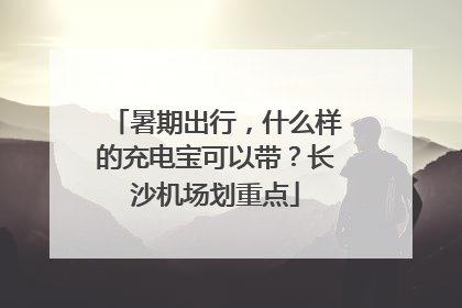 暑期出行，什么样的充电宝可以带？长沙机场划重点