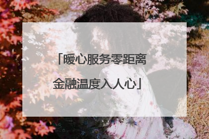 暖心服务零距离 金融温度入人心