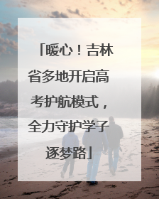暖心！吉林省多地开启高考护航模式，全力守护学子逐梦路