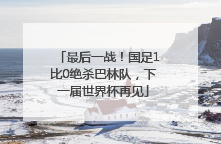 最后一战！国足1比0绝杀巴林队，下一届世界杯再见