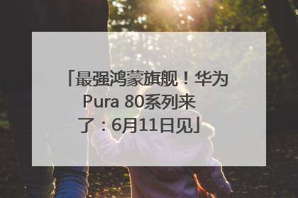 最强鸿蒙旗舰！华为Pura 80系列来了：6月11日见