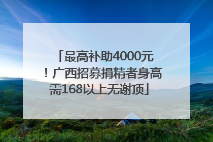 最高补助4000元！广西招募捐精者身高需168以上无谢顶