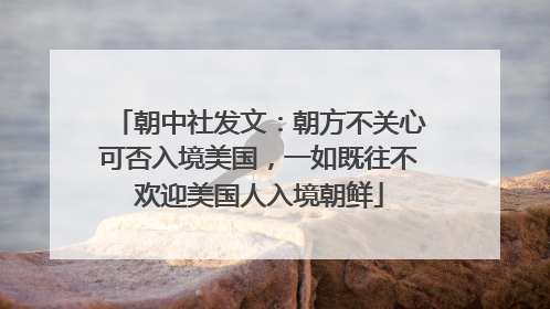 朝中社发文：朝方不关心可否入境美国，一如既往不欢迎美国人入境朝鲜