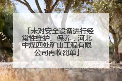 未对安全设备进行经常性维护、保养，河北中煤四处矿山工程有限公司再收罚单