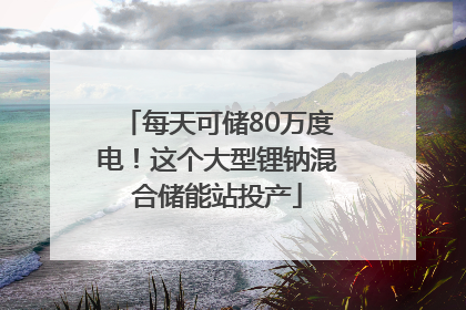 每天可储80万度电！这个大型锂钠混合储能站投产