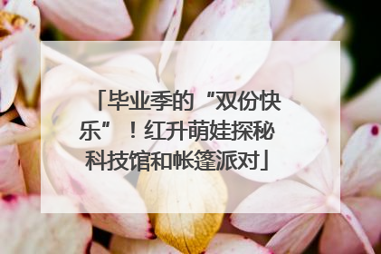 毕业季的“双份快乐”！红升萌娃探秘科技馆和帐篷派对