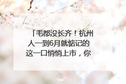 毛都没长齐！杭州人一到6月就惦记的这一口悄悄上市，你打算尝鲜吗？