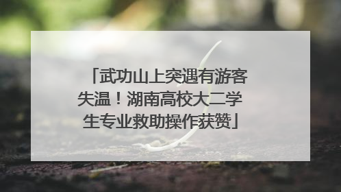 武功山上突遇有游客失温！湖南高校大二学生专业救助操作获赞