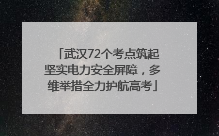 武汉72个考点筑起坚实电力安全屏障，多维举措全力护航高考