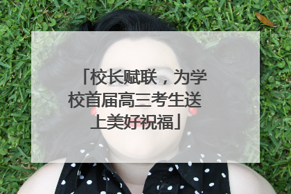 校长赋联，为学校首届高三考生送上美好祝福