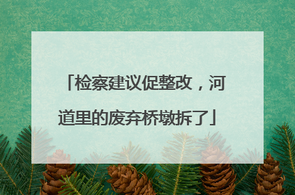 检察建议促整改，河道里的废弃桥墩拆了