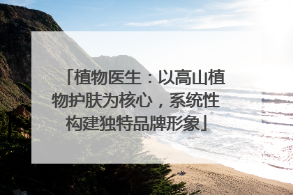 植物医生：以高山植物护肤为核心，系统性构建独特品牌形象