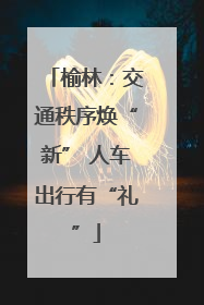榆林：交通秩序焕“新” 人车出行有“礼”