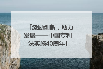 激励创新，助力发展——中国专利法实施40周年