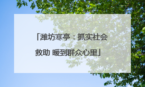 潍坊寒亭：抓实社会救助 暖到群众心里