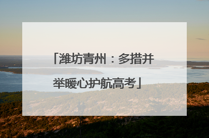 潍坊青州：多措并举暖心护航高考