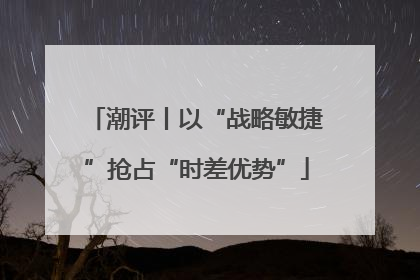 潮评丨以“战略敏捷”抢占“时差优势”