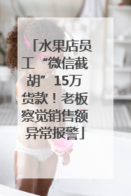 水果店员工“微信截胡”15万货款！老板察觉销售额异常报警