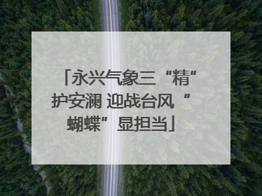 永兴气象三“精”护安澜 迎战台风“蝴蝶”显担当