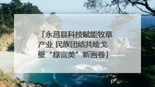 永昌县科技赋能牧草产业 民族团结共绘戈壁“绿富美”新画卷