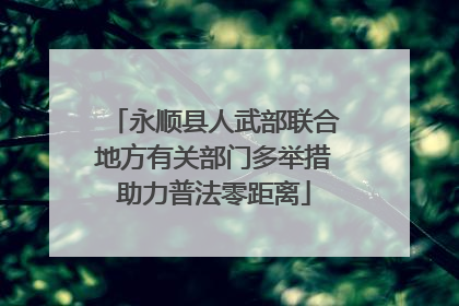 永顺县人武部联合地方有关部门多举措助力普法零距离