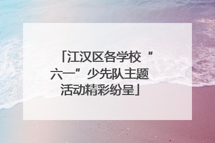 江汉区各学校“六一”少先队主题活动精彩纷呈