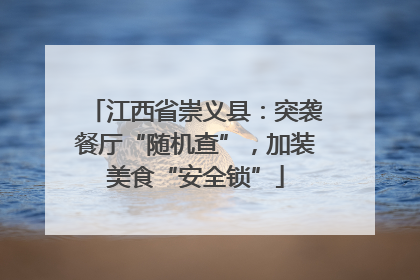 江西省崇义县：突袭餐厅“随机查”，加装美食“安全锁”