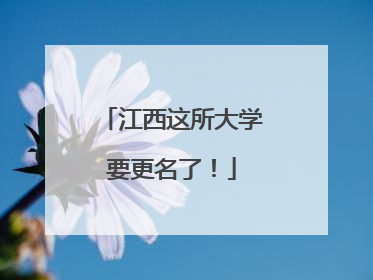 江西这所大学要更名了！