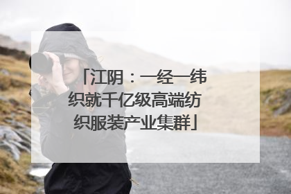 江阴：一经一纬织就千亿级高端纺织服装产业集群