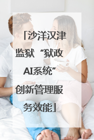 沙洋汉津监狱“狱政AI系统”创新管理服务效能
