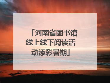 河南省图书馆线上线下阅读活动添彩暑期