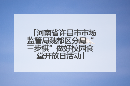 河南省许昌市市场监管局魏都区分局“三步棋”做好校园食堂开放日活动
